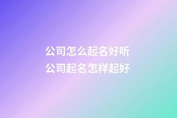 公司怎么起名好听 公司起名怎样起好-第1张-公司起名-玄机派